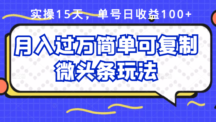 实操15天，单号日收益100+，月入过万简单可复制的微头条玩法【付费文章】-臭虾米项目网