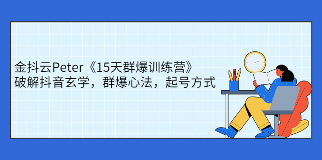 金抖云Peter《15天群爆训练营》，破解抖音玄学，群爆心法，起号方式-臭虾米项目网