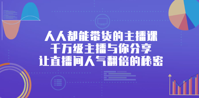 人人都能带货的主播课，千万级主播与你分享让直播间人气翻倍的秘密-臭虾米项目网