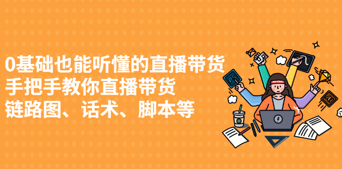 0基础也能听懂的直播带货，手把手教你直播带货 链路图、话术、脚本等-臭虾米项目网