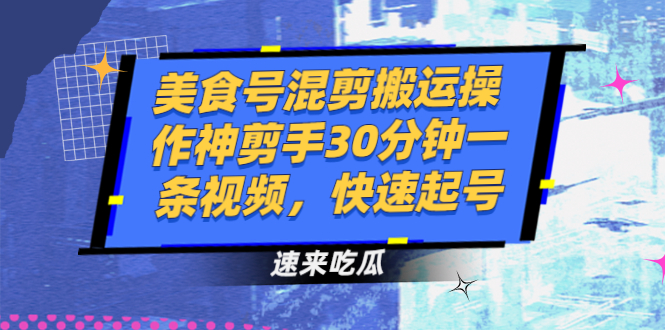 美食号混剪搬运操作神剪手30分钟一条视频，快速起号-臭虾米项目网