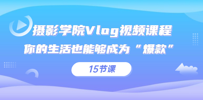 摄影学院Vlog视频课程，你的生活也能够成为“爆款”（15节课）-臭虾米项目网