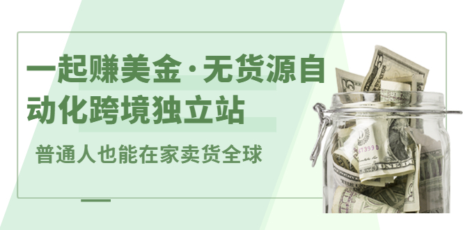 一起赚美金·无货源自动化跨境独立站 普通人也能卖货全球【无提供插件】-臭虾米项目网