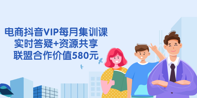 电商抖音VIP每月集训课+实时答疑+资源共享+联盟合作价值580元-臭虾米项目网