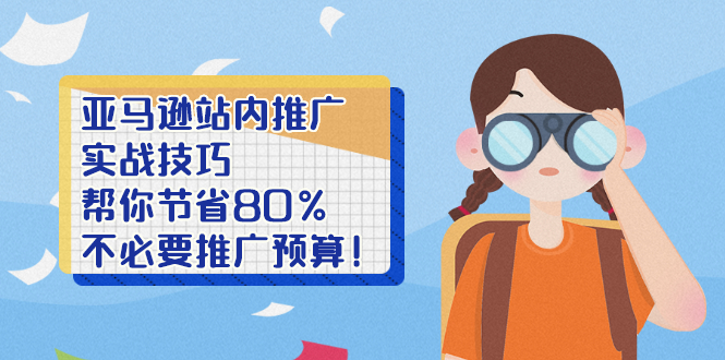 亚马逊站内推广·实战技巧：帮你节省80%不必要推广预算！-臭虾米项目网