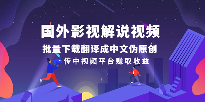 国外影视解说视频，批量下载翻译成中文伪原创，传中视频平台赚取收益-臭虾米项目网