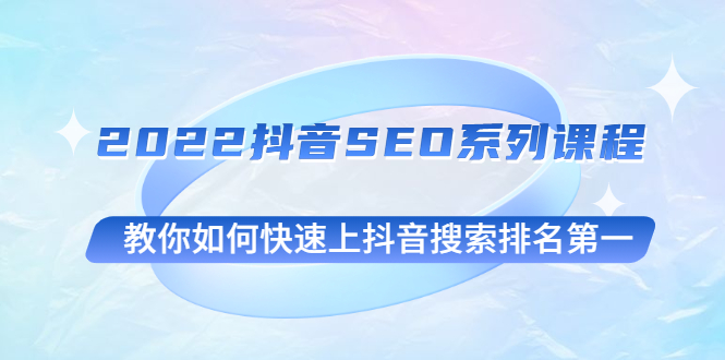 2022抖音SEO系列课程，教你如何快速上抖音搜索排名第一-臭虾米项目网