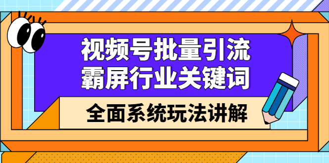 视频号批量引流，霸屏行业关键词（基础班）全面系统玩法讲解【无水印】-臭虾米项目网