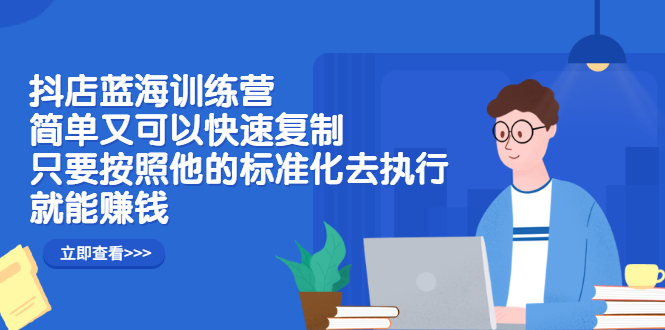 抖店蓝海训练营：简单又可以快速复制，只要按照他的标准化去执行就能赚钱-臭虾米项目网