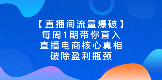 【直播间流量爆破】每周1期带你直入直播电商核心真相，破除盈利瓶颈-臭虾米项目网