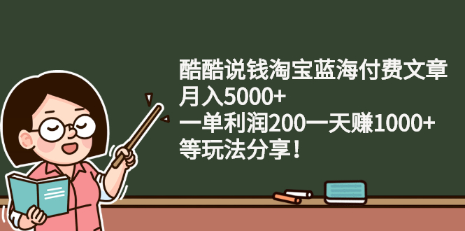 酷酷说钱淘宝蓝海付费文章：月入5000+ 一单利润200一天赚1000+(等玩法分享)-臭虾米项目网