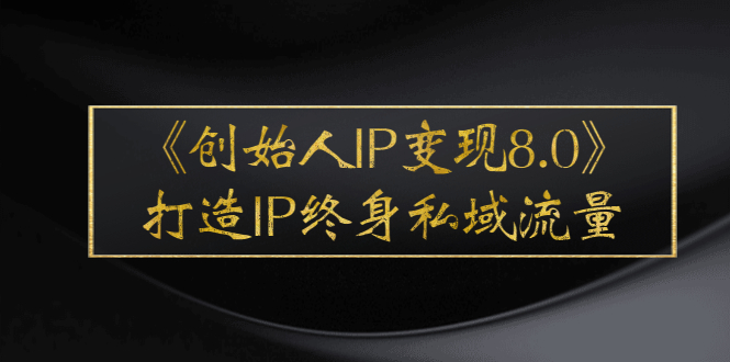 《创始人IP变现8.0》打造IP终身私域流量，干货满满！-臭虾米项目网