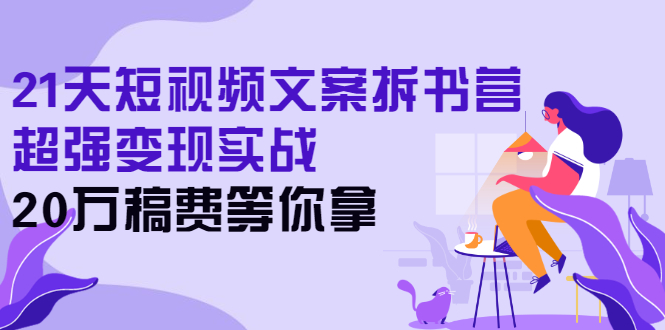 21天短视频文案拆书营，超强变现实战，20万稿费等你拿-臭虾米项目网