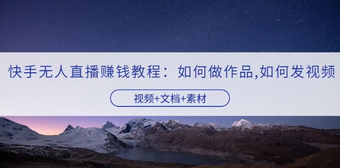 图片[1]-快手无人直播赚钱教程：如何做作品+发视频（视频+文档+素材）-臭虾米项目网