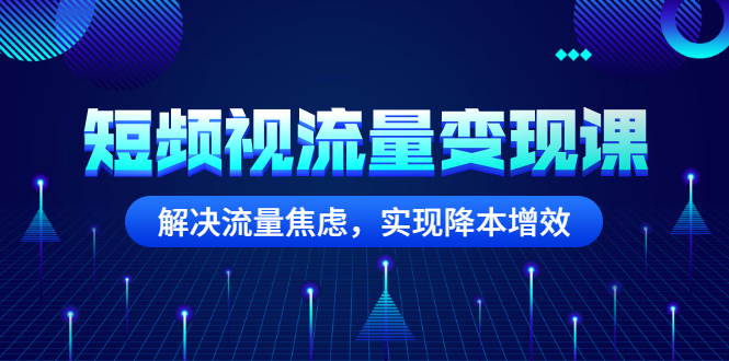 短频视流量变现课：解决流量焦虑，实现降本增效-臭虾米项目网