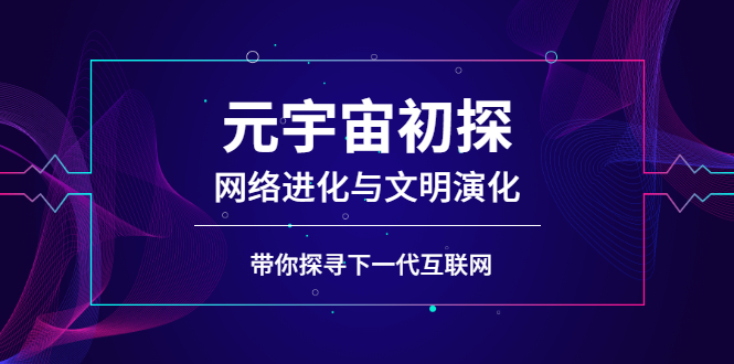 元宇宙初探：网络进化与文明演化，带你探寻下一代互联网-臭虾米项目网