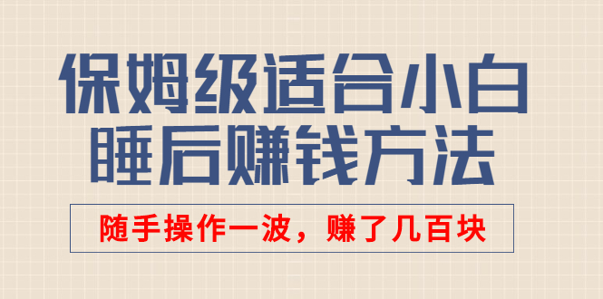 某付费文章：保姆级适合小白的睡后赚钱方法：随手操作一波，赚了几百块-臭虾米项目网