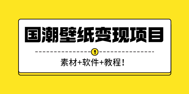 国潮壁纸变现项目：新手可操作日赚300+（素材+软件+教程）-臭虾米项目网