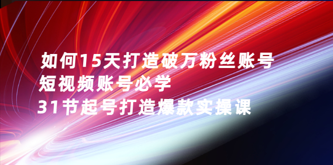 如何15天打造破万粉丝账号：短视频账号必学，31节起号打造爆款实操课-臭虾米项目网