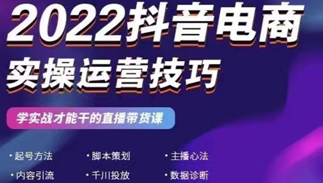 2022抖音电商实操运营技巧：学实战才能干的直播带货课-臭虾米项目网