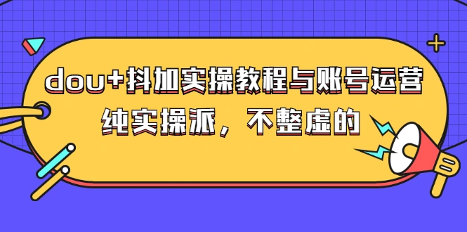 图片[1]-dou+抖加实操教程与账号运营：纯实操派，不整虚的（价值499）-臭虾米项目网