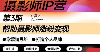 摄影师IP营第三期（含1-2期）干货直播：帮助摄影师涨粉+变现-臭虾米项目网