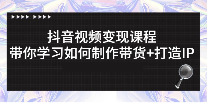 图片[1]-抖音视频变现课程：带你学习如何制作带货+打造IP-臭虾米项目网