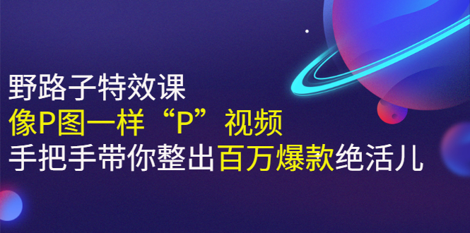 《野路子特效课：像P图一样“P”视频》手把手带你整出百万爆款绝活儿 ￼ -臭虾米项目网