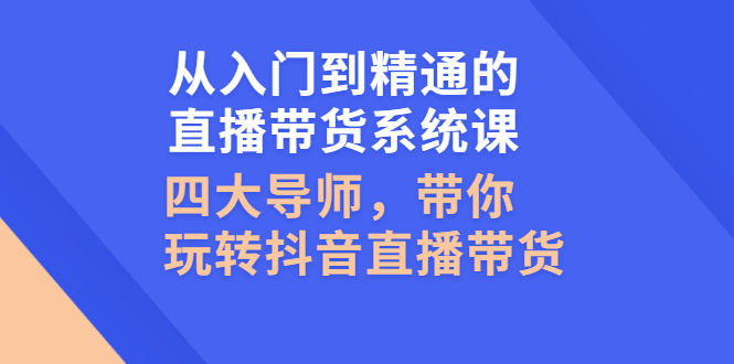 从入门到精通的直播带货系统课，四大导师，带你玩转抖音直播带货 -臭虾米项目网