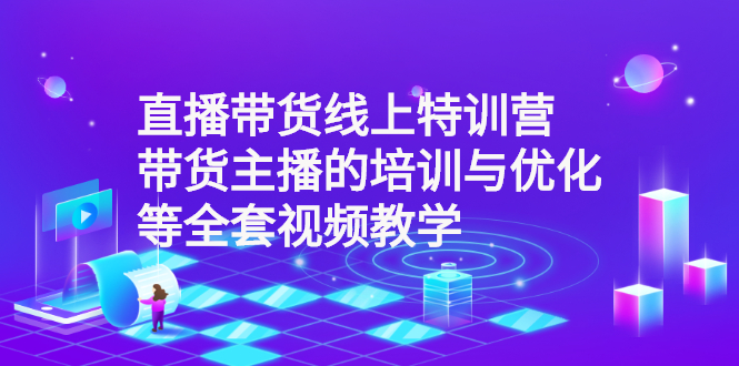 直播带货线上特训营：带货主播的培训与优化等全套视频教学-臭虾米项目网