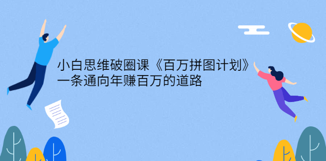 小白思维破圈课《百万拼图计划》一条通向年赚百万的道路-臭虾米项目网