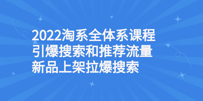 2022淘系全体系课程引爆搜索和推荐流量，新品上架拉爆搜索-臭虾米项目网