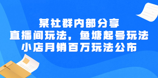 某社群内部分享：直播间玩法，鱼塘起号玩法 爆款打造 小店月销百万玩法公布-臭虾米项目网