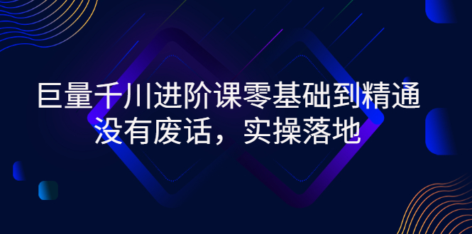 巨量千川进阶课零基础到精通，没有废话，实操落地-臭虾米项目网