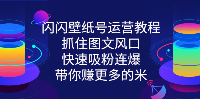 闪闪壁纸号运营教程，抓住图文风口，快速吸粉连爆，带你赚更多的米-臭虾米项目网