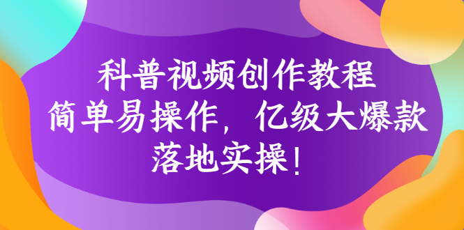 科普视频创作教程：简单易操作，亿级大爆款，落地实操！-臭虾米项目网