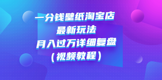 一分钱壁纸淘宝店 最新玩法：月入过万详细复盘（视频教程）-臭虾米项目网