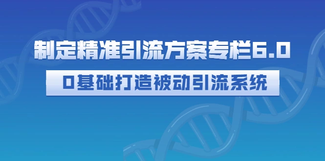 图片[1]-制定精准引流方案专栏6.0：0基础打造被动引流系统（价值1380元） -臭虾米项目网