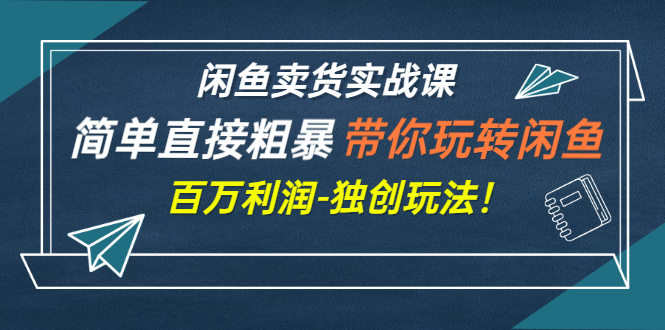 闲鱼卖货实战课，简单直接粗暴，带你玩转闲鱼-百万利润-独创玩法！-臭虾米项目网