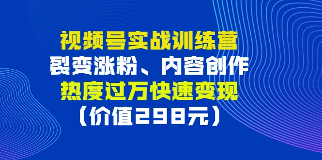 图片[1]-视频号实战训练营，裂变涨粉、内容创作、热度过万快速变现（价值298元）-臭虾米项目网