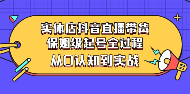 图片[1]-实体店抖音直播带货：保姆级起号全过程，从0认知到实战（价值2499元）-臭虾米项目网