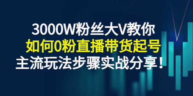 3000W粉丝大V教你如何0粉直播带货起号，主流玩法步骤实战分享！-臭虾米项目网