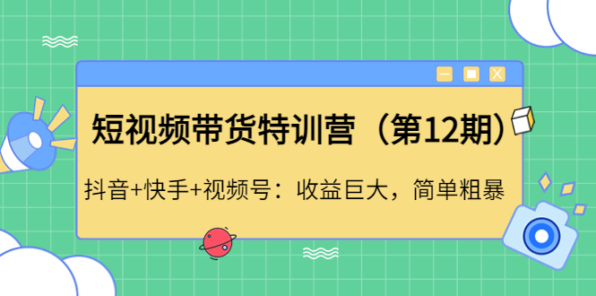 短视频带货特训营（第12期）抖音+快手+视频号：收益巨大，简单粗暴！-臭虾米项目网