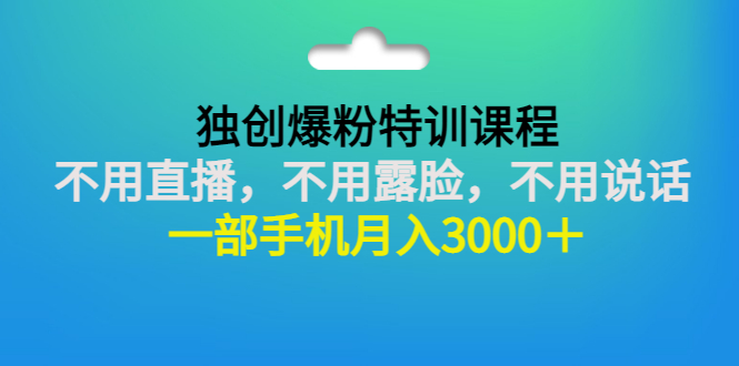 独创爆粉特训课程：不用直播，不用露脸，不用说话 一部手机月入3000＋-臭虾米项目网