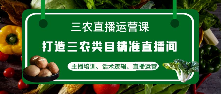 三农直播运营课：打造三农类目精准直播间，主播培训、话术逻辑、直播运营-臭虾米项目网