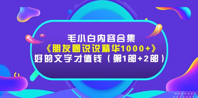 图片[1]-毛小白内容合集《朋友圈说说精华1000+》好的文字才值钱（第1部+2部）-臭虾米项目网