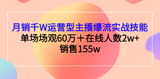 月销千W运营型主播爆流实战技能，单场场观60万＋在线人数2w+销售155w-臭虾米项目网