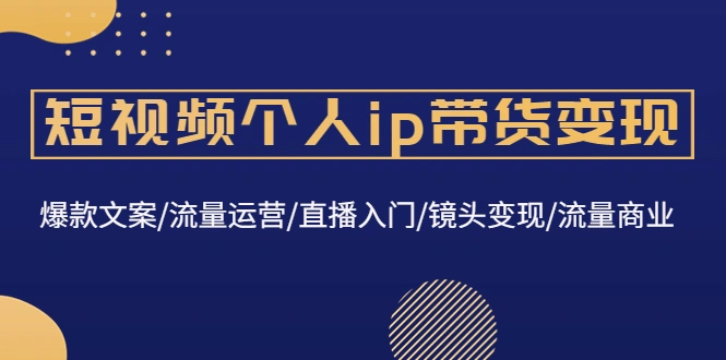 图片[1]-短视频个人ip带货变现：爆款文案/流量运营/直播入门/镜头变现/流量商业-臭虾米项目网