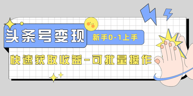 2023头条号实操变现课：新手0-1轻松上手，快速获取收益-可批量操作-臭虾米项目网