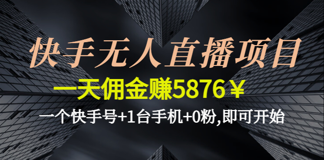 快手无人直播项目，一天佣金赚5876￥一个快手号+1台手机+0粉,即可开始-臭虾米项目网